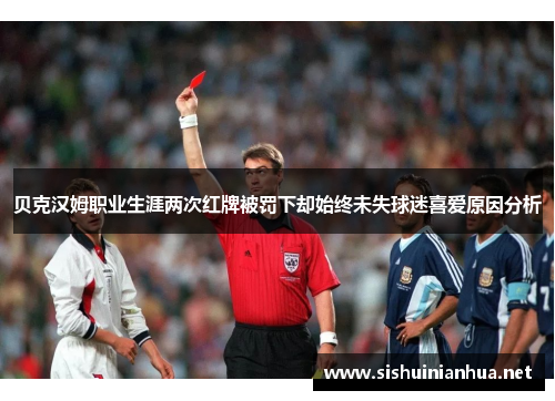 贝克汉姆职业生涯两次红牌被罚下却始终未失球迷喜爱原因分析