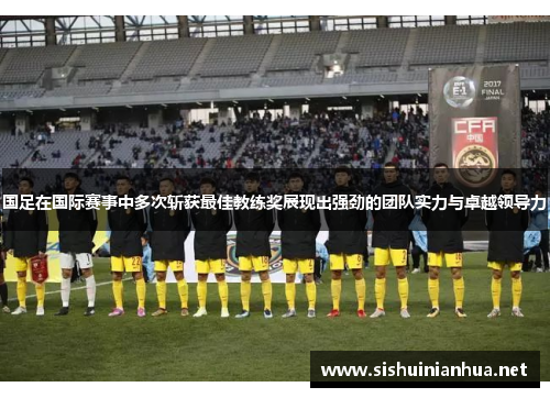 国足在国际赛事中多次斩获最佳教练奖展现出强劲的团队实力与卓越领导力