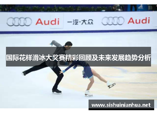 国际花样滑冰大奖赛精彩回顾及未来发展趋势分析