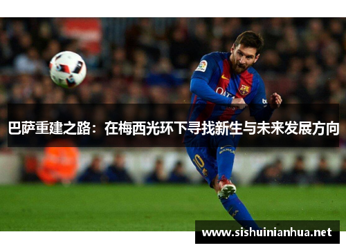 巴萨重建之路：在梅西光环下寻找新生与未来发展方向