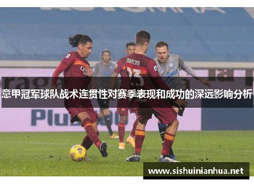 意甲冠军球队战术连贯性对赛季表现和成功的深远影响分析