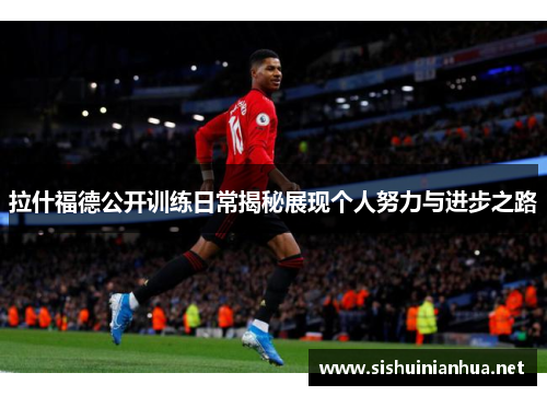 拉什福德公开训练日常揭秘展现个人努力与进步之路