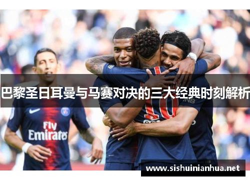 巴黎圣日耳曼与马赛对决的三大经典时刻解析