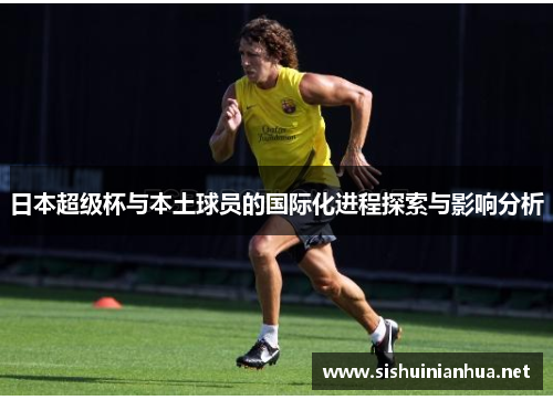 日本超级杯与本土球员的国际化进程探索与影响分析