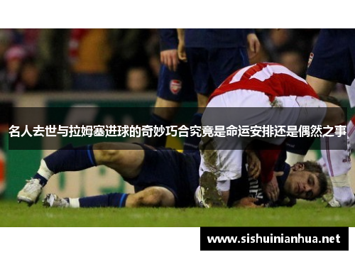 名人去世与拉姆塞进球的奇妙巧合究竟是命运安排还是偶然之事