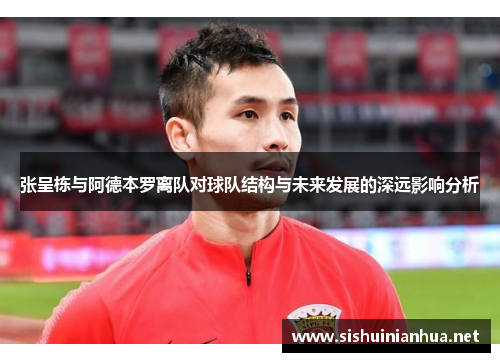 张呈栋与阿德本罗离队对球队结构与未来发展的深远影响分析