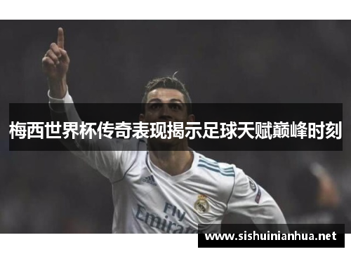 梅西世界杯传奇表现揭示足球天赋巅峰时刻