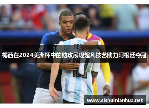 梅西在2024美洲杯中的助攻展现超凡技艺助力阿根廷夺冠