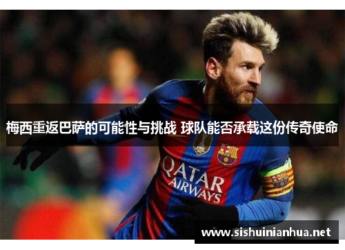 梅西重返巴萨的可能性与挑战 球队能否承载这份传奇使命
