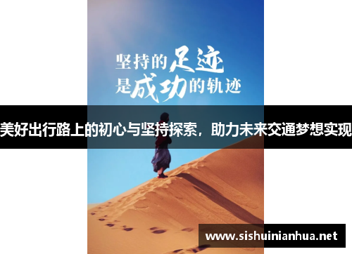 美好出行路上的初心与坚持探索，助力未来交通梦想实现