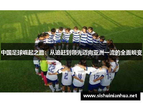 中国足球崛起之路：从追赶到领先迈向亚洲一流的全面蜕变