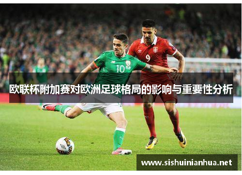 欧联杯附加赛对欧洲足球格局的影响与重要性分析 欧联杯附加赛对欧洲足球格局的影响与重要性分析