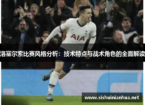 洛塞尔索比赛风格分析:技术特点与战术角色的全面解读 洛塞尔索比赛风格分析:技术特点与战术角色的全面解读