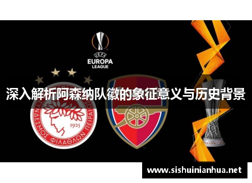 深入解析阿森纳队徽的象征意义与历史背景 深入解析阿森纳队徽的象征意义与历史背景