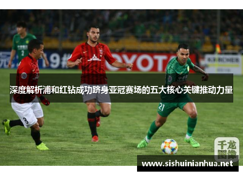 深度解析浦和红钻成功跻身亚冠赛场的五大核心关键推动力量