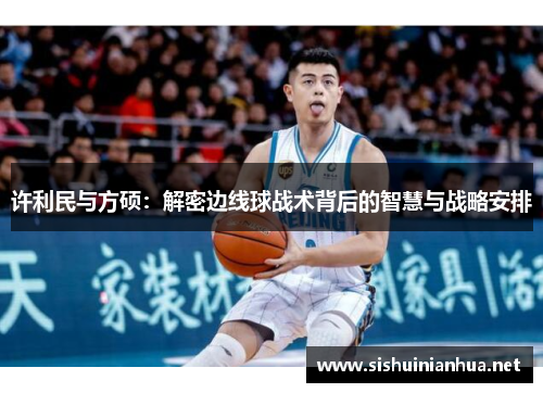 许利民与方硕：解密边线球战术背后的智慧与战略安排