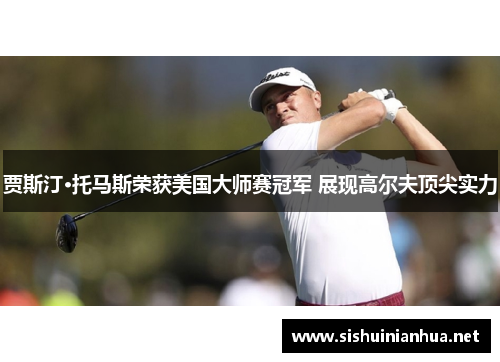 贾斯汀·托马斯荣获美国大师赛冠军 展现高尔夫顶尖实力