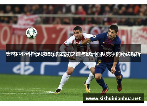 奥林匹亚科斯足球俱乐部成功之道与欧洲强队竞争的秘诀解析