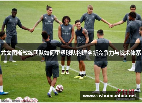 尤文图斯教练团队如何重塑球队构建全新竞争力与战术体系